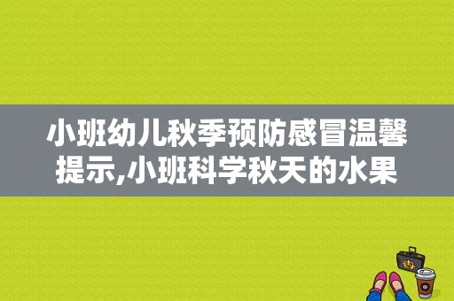 小班幼儿秋季预防感冒温馨提示,小班科学秋天的水果教案