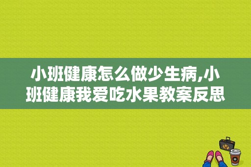 小班健康怎么做少生病,小班健康我爱吃水果教案反思