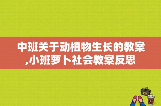 中班关于动植物生长的教案,小班萝卜社会教案反思