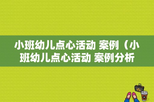 小班幼儿点心活动 案例（小班幼儿点心活动 案例分析）