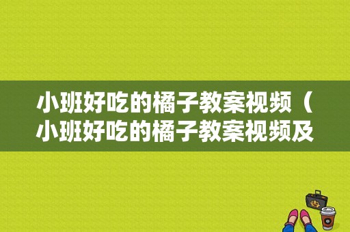 小班好吃的橘子教案视频（小班好吃的橘子教案视频及反思）