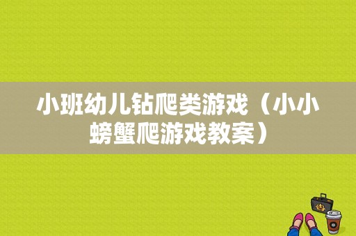 小班幼儿钻爬类游戏（小小螃蟹爬游戏教案）