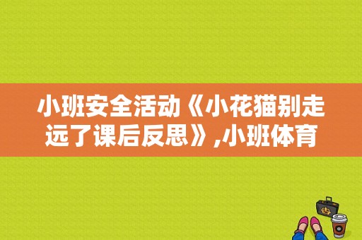 小班安全活动《小花猫别走远了课后反思》,小班体育游戏小花猫教案