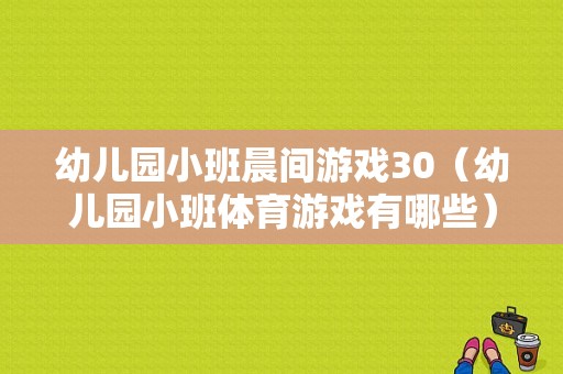 幼儿园小班晨间游戏30（幼儿园小班体育游戏有哪些）