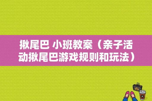 揪尾巴 小班教案（亲子活动揪尾巴游戏规则和玩法）