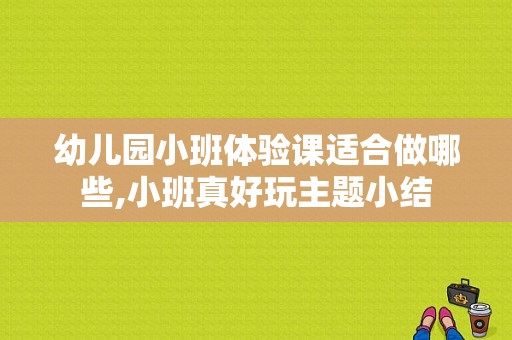 幼儿园小班体验课适合做哪些,小班真好玩主题小结